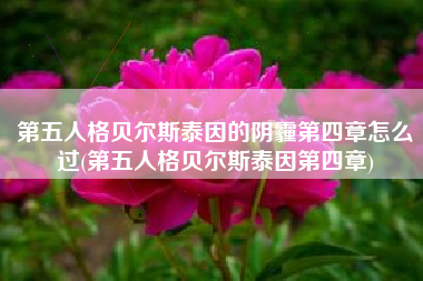 第五人格贝尔斯泰因的阴霾第四章怎么过(第五人格贝尔斯泰因第四章)
