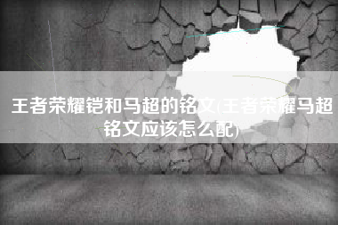 王者荣耀铠和马超的铭文(王者荣耀马超铭文应该怎么配)