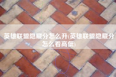 英雄联盟隐藏分怎么升(英雄联盟隐藏分怎么看高低)