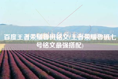 百度王者荣耀鲁班铭文(王者荣耀鲁班七号铭文最强搭配)