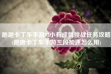 跑跑卡丁车手游S2小有成就挑战任务攻略(跑跑卡丁车手游三段加速怎么用)