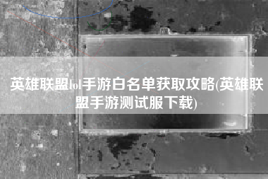 英雄联盟lol手游白名单获取攻略(英雄联盟手游测试服下载)