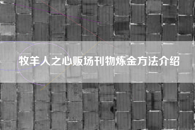 牧羊人之心贩场刊物炼金方法介绍