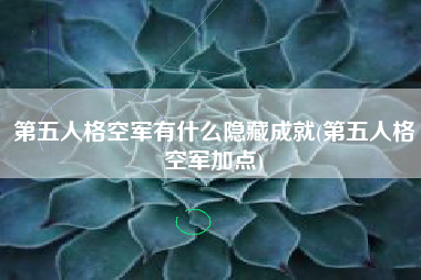 第五人格空军有什么隐藏成就(第五人格空军加点)