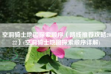 空洞骑士地图探索顺序（路线推荐攻略2022）(空洞骑士地图探索顺序详解)