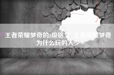 王者荣耀梦奇的1级铭文_王者荣耀梦奇为什么玩的人少