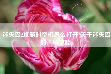 迷失岛2攻略时空机怎么打开(关于迷失岛的一切攻略)