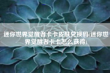迷你世界觉醒者卡卡皮肤兑换码(迷你世界觉醒者卡卡怎么获得)