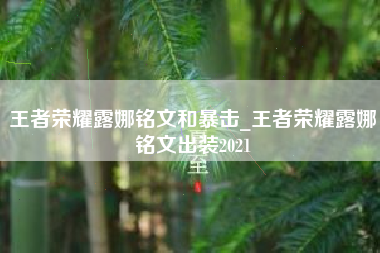 王者荣耀露娜铭文和暴击_王者荣耀露娜铭文出装2021