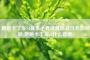 跑跑卡丁车S4赛季小有成就挑战任务如何做(跑跑卡丁车s4什么意思)