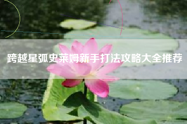 跨越星弧史莱姆新手打法攻略大全推荐