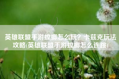 英雄联盟手游螳螂怎么玩？卡兹克玩法攻略(英雄联盟手游螳螂怎么连跳)