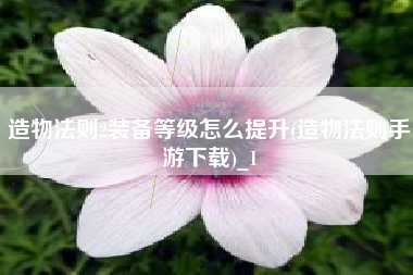造物法则2装备等级怎么提升(造物法则手游下载)_1