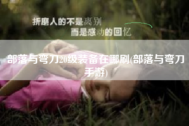 部落与弯刀20级装备在哪刷(部落与弯刀手游)