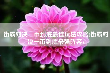 街霸对决一币到底最佳玩法攻略(街霸对决一币到底最强阵容)