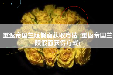 重返帝国兰陵假面获取方法 (重返帝国兰陵假面获得方式)