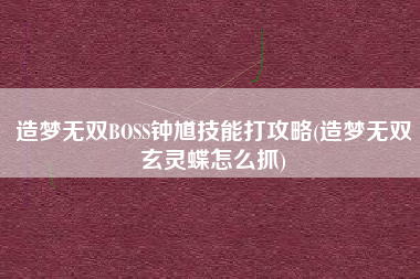 造梦无双BOSS钟馗技能打攻略(造梦无双玄灵蝶怎么抓)