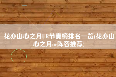 花亦山心之月UR节奏榜排名一览(花亦山心之月ur阵容推荐)