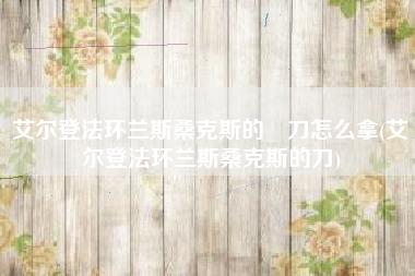 艾尔登法环兰斯桑克斯的薙刀怎么拿(艾尔登法环兰斯桑克斯的刀)
