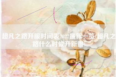 超凡之路开服时间表2022最新一览(超凡之路什么时候开新服)