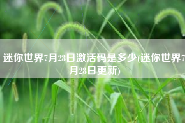 迷你世界7月28日激活码是多少(迷你世界7月28日更新)