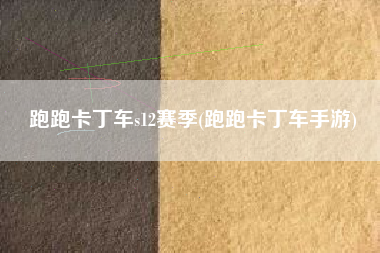 跑跑卡丁车s12赛季(跑跑卡丁车手游)