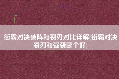 街霸对决破阵和裂刃对比详解(街霸对决裂刃和强袭哪个好)