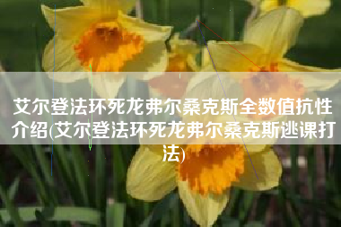 艾尔登法环死龙弗尔桑克斯全数值抗性介绍(艾尔登法环死龙弗尔桑克斯逃课打法)