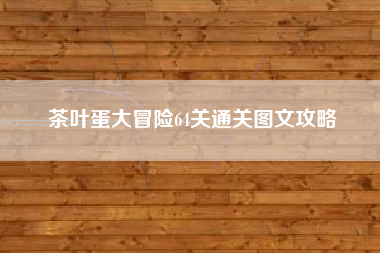茶叶蛋大冒险64关通关图文攻略