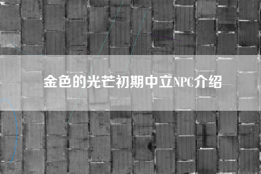 金色的光芒初期中立NPC介绍