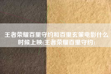 王者荣耀百里守约和百里玄策电影什么时候上映(王者荣耀百里守约)