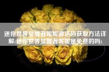迷你世界觉醒者妮妮激活码获取方法详解(迷你世界觉醒者妮妮是免费的吗)