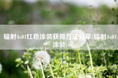 辐射4x01红色涂装获得方法分享(辐射4x01涂装)
