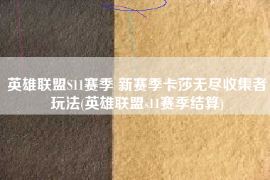 英雄联盟S11赛季 新赛季卡莎无尽收集者玩法(英雄联盟s11赛季结算)