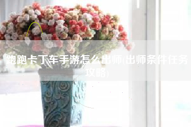 跑跑卡丁车手游怎么出师(出师条件任务攻略)