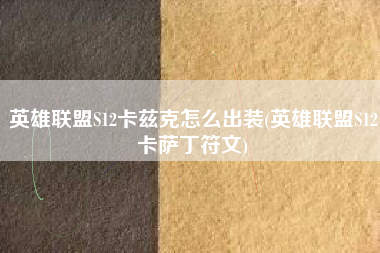 英雄联盟S12卡兹克怎么出装(英雄联盟S12卡萨丁符文)