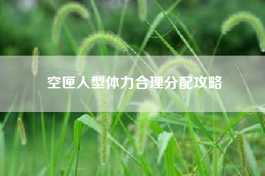 空匣人型体力合理分配攻略