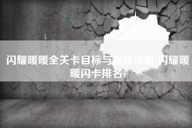 闪耀暖暖全关卡目标与属性攻略(闪耀暖暖闪卡排名)