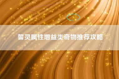 誓灵属性增益类奇物推荐攻略