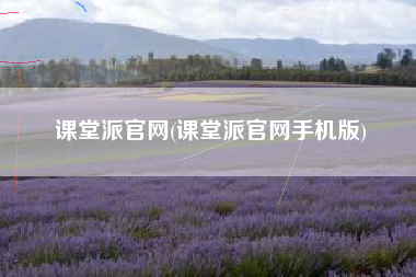 课堂派官网(课堂派官网手机版)