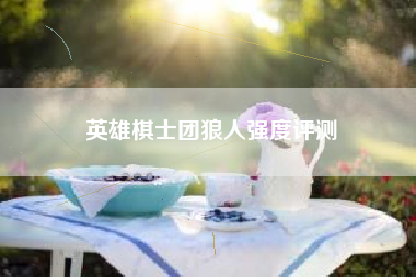 英雄棋士团狼人强度评测