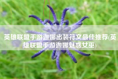 英雄联盟手游迦娜出装符文最佳推荐(英雄联盟手游迦娜魅惑女巫)