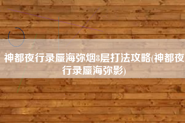 神都夜行录蜃海弥烟8层打法攻略(神都夜行录蜃海弥影)