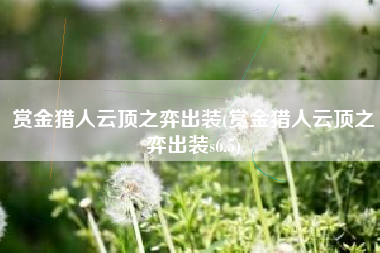 赏金猎人云顶之弈出装(赏金猎人云顶之弈出装s6.5)