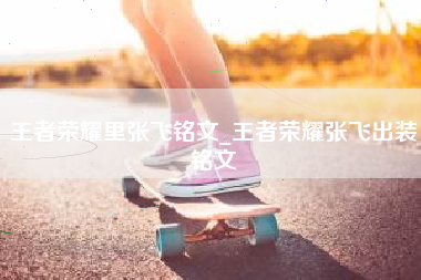 王者荣耀里张飞铭文_王者荣耀张飞出装铭文