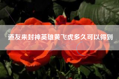道友来封神英雄黄飞虎多久可以得到