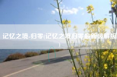 记忆之境-归零(记忆之境归零最新破解版)