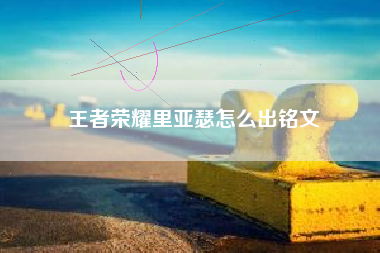 王者荣耀里亚瑟怎么出铭文
