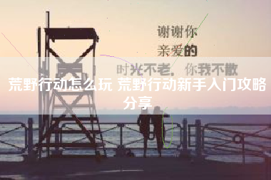 荒野行动怎么玩 荒野行动新手入门攻略分享