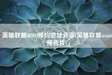 英雄联盟MMO预约地址分享(英雄联盟mmo预告片)